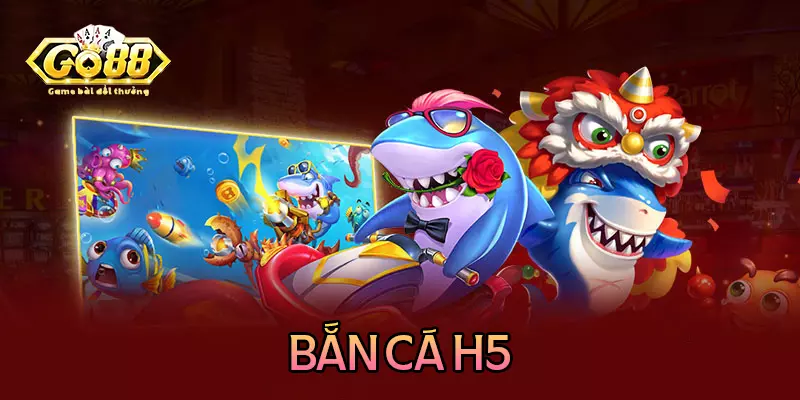 Bắn cá H5 - Game đổi thưởng ăn khách nhất thị trường