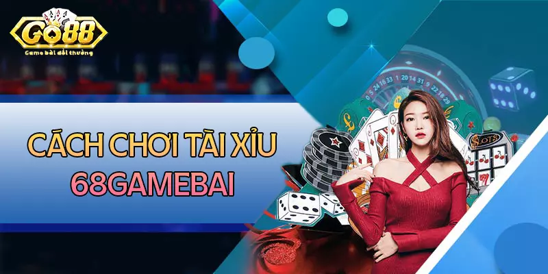 cách chơi tải xỉu tại 68gamebai