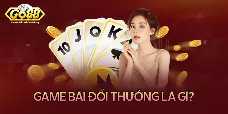 Game bài đổi thưởng là gì?