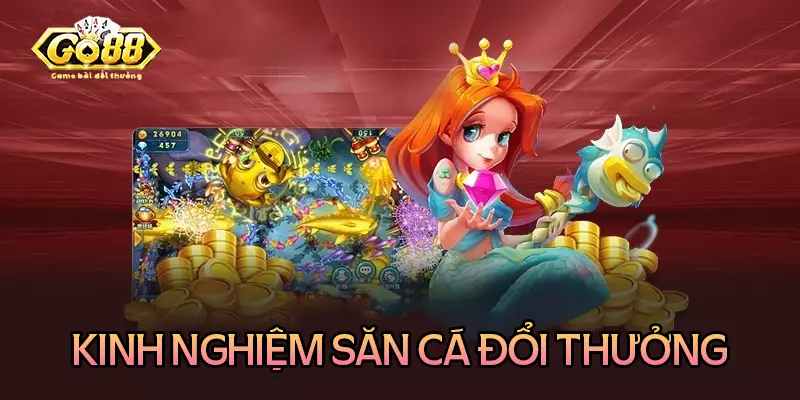 Kinh nghiệm quý báu khi săn cá đổi thưởng tại Go88 