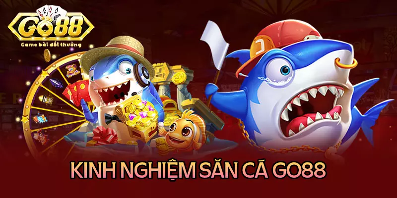 Kinh nghiệm săn cá Go88 hiệu quả không thua