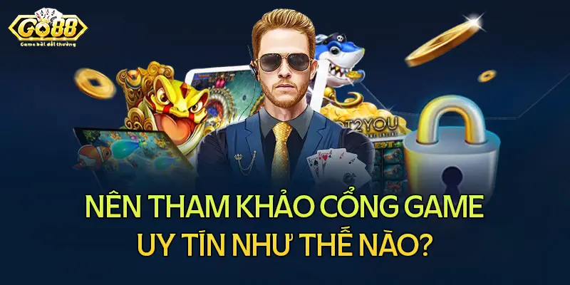 Nên tham khảo cổng game uy tín ở đâu?