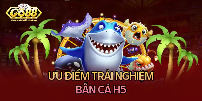 Những ưu điểm đáng khen về tựa game bắn cá H5